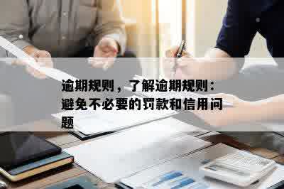 逾期规则，了解逾期规则：避免不必要的罚款和信用问题