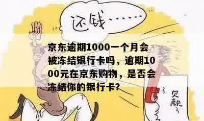 京东逾期1000一个月会被冻结银行卡吗，逾期1000元在京东购物，是否会冻结你的银行卡？