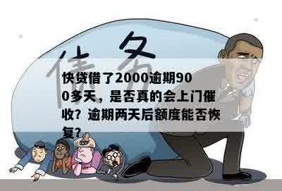 快贷借了2000逾期900多天，是否真的会上门催收？逾期两天后额度能否恢复？