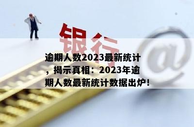 逾期人数2023最新统计，揭示真相：2023年逾期人数最新统计数据出炉！