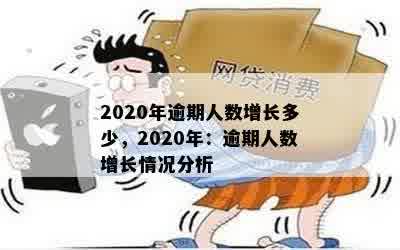 2020年逾期人数增长多少，2020年：逾期人数增长情况分析