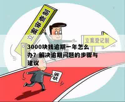 3000块钱逾期一年怎么办？解决逾期问题的步骤与建议