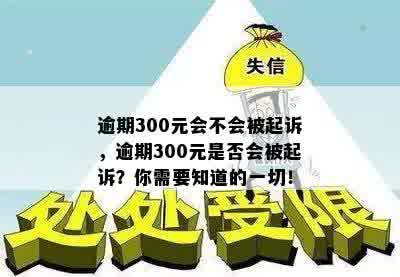 逾期300元会不会被起诉，逾期300元是否会被起诉？你需要知道的一切！