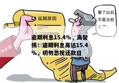 逾期利息15.4%，高警惕：逾期利息高达15.4%，切勿忽视还款日