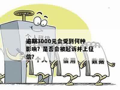 逾期3000元会受到何种影响？是否会被起诉并上征信？