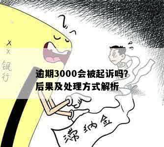 逾期3000会被起诉吗？后果及处理方式解析