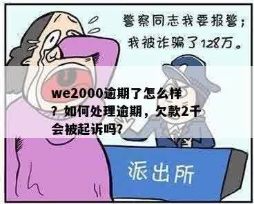 we2000逾期了怎么样？如何处理逾期，欠款2千会被起诉吗？