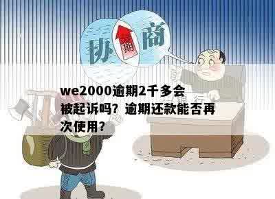 we2000逾期2千多会被起诉吗？逾期还款能否再次使用？