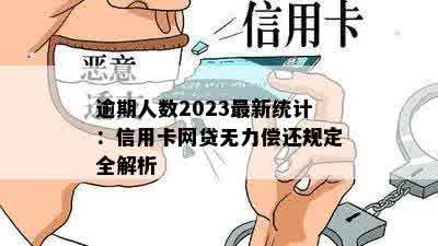 逾期人数2023最新统计：信用卡网贷无力偿还规定全解析