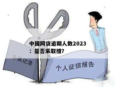 中国网贷逾期人数2023：是否采取措？