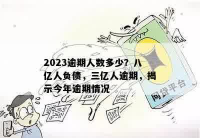 2023逾期人数多少？八亿人负债，三亿人逾期，揭示今年逾期情况