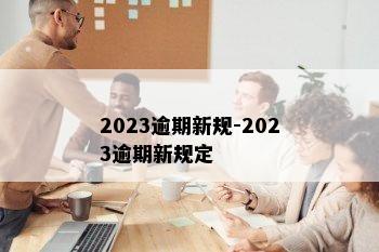 2023逾期新规-2023逾期新规定