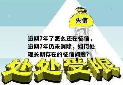 逾期7年了怎么还在征信，逾期7年仍未消除，如何处理长期存在的征信问题？