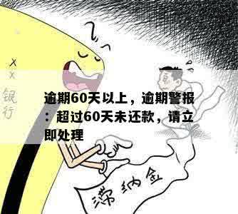 逾期60天以上，逾期警报：超过60天未还款，请立即处理