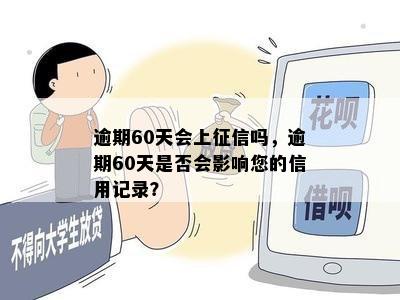 逾期60天会上征信吗，逾期60天是否会影响您的信用记录？