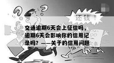 交通逾期6天会上征信吗，逾期6天会影响你的信用记录吗？——关于的信用问题