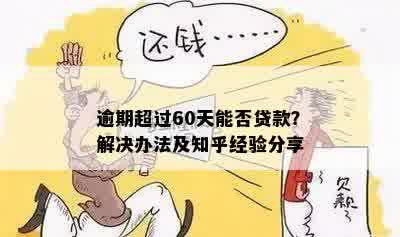 逾期超过60天能否贷款？解决办法及知乎经验分享