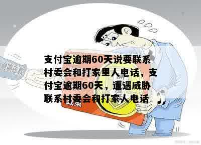 支付宝逾期60天说要联系村委会和打家里人电话，支付宝逾期60天，遭遇威胁联系村委会和打家人电话