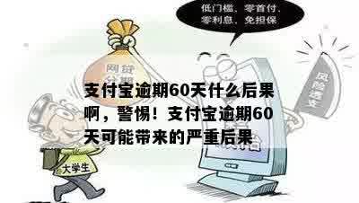 支付宝逾期60天什么后果啊，警惕！支付宝逾期60天可能带来的严重后果