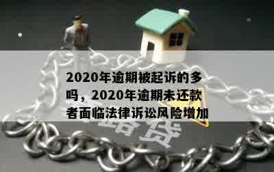 2020年逾期被起诉的多吗，2020年逾期未还款者面临法律诉讼风险增加