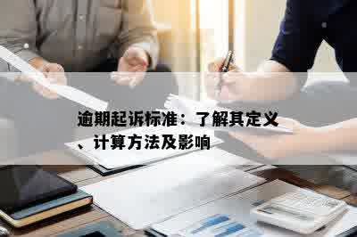 逾期起诉标准：了解其定义、计算方法及影响