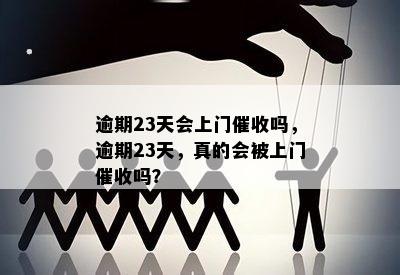 逾期23天会上门催收吗，逾期23天，真的会被上门催收吗？