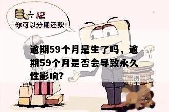 逾期59个月是生了吗，逾期59个月是否会导致永久性影响？