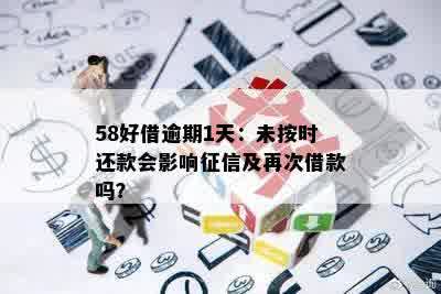 58好借逾期1天：未按时还款会影响征信及再次借款吗？