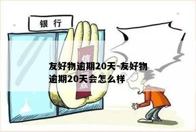 友好物逾期20天-友好物逾期20天会怎么样