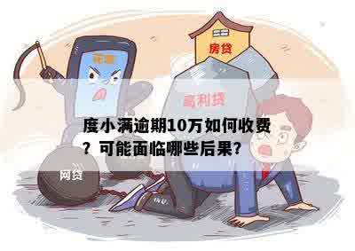 度小满逾期10万如何收费？可能面临哪些后果？