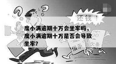 度小满逾期十万会坐牢吗，度小满逾期十万是否会导致坐牢？