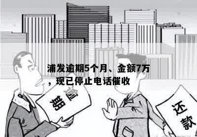 浦发逾期5个月、金额7万，现已停止电话催收