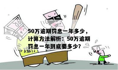 50万逾期罚息一年多少，计算方法解析：50万逾期罚息一年到底要多少？