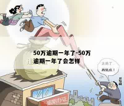 50万逾期一年了-50万逾期一年了会怎样