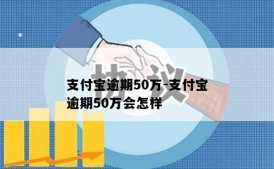 支付宝逾期50万-支付宝逾期50万会怎样