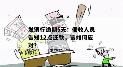 发银行逾期5天：催收人员告知12点还款，该如何应对？