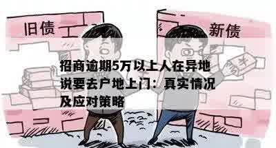 招商逾期5万以上人在异地说要去户地上门：真实情况及应对策略