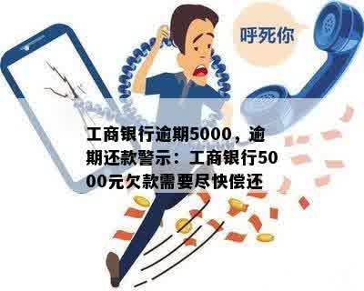 工商银行逾期5000，逾期还款警示：工商银行5000元欠款需要尽快偿还