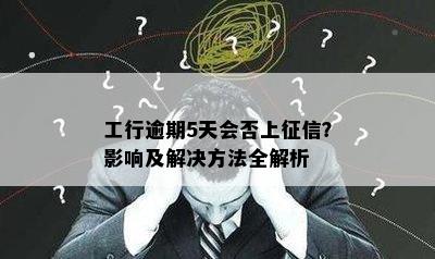 工行逾期5天会否上征信？影响及解决方法全解析