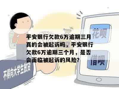 平安银行欠款6万逾期三月真的会被起诉吗，平安银行欠款6万逾期三个月，是否会面临被起诉的风险？