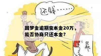 圆梦金逾期变本金20万，能否协商只还本金?