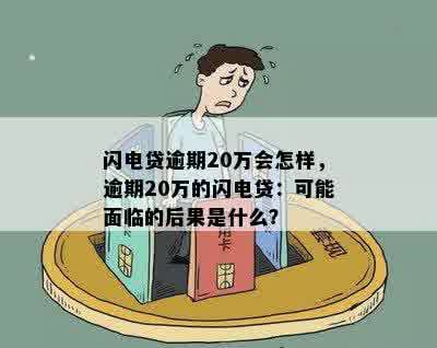 闪电贷逾期20万会怎样，逾期20万的闪电贷：可能面临的后果是什么？