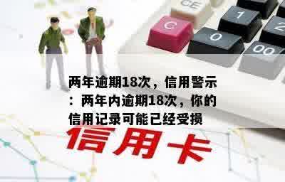 两年逾期18次，信用警示：两年内逾期18次，你的信用记录可能已经受损