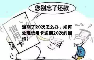 逾期了20次怎么办，如何处理信用卡逾期20次的困境？