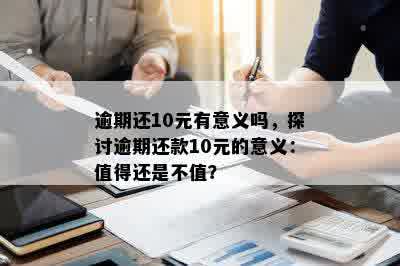 逾期还10元有意义吗，探讨逾期还款10元的意义：值得还是不值？