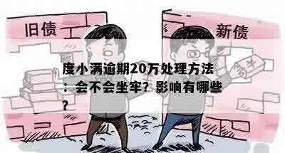 度小满逾期20万处理方法：会不会坐牢？影响有哪些？