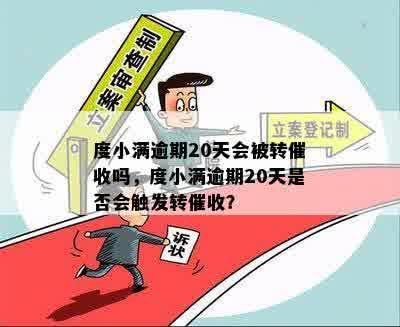 度小满逾期20天会被转催收吗，度小满逾期20天是否会触发转催收？