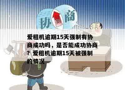 爱租机逾期15天强制有协商成功吗，是否能成功协商？爱租机逾期15天被强制的情况