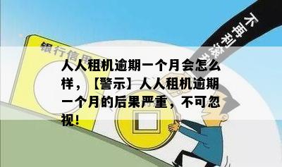 人人租机逾期一个月会怎么样，【警示】人人租机逾期一个月的后果严重，不可忽视！