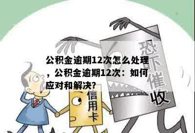 公积金逾期12次怎么处理，公积金逾期12次：如何应对和解决？